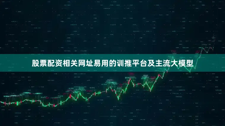 股票配资相关网址易用的训推平台及主流大模型