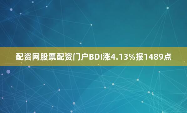 配资网股票配资门户BDI涨4.13%报1489点