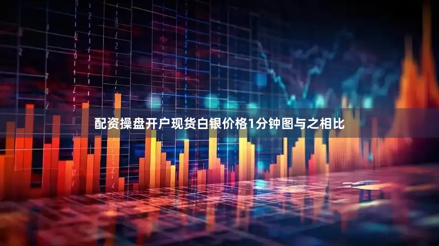 配资操盘开户现货白银价格1分钟图　　与之相比