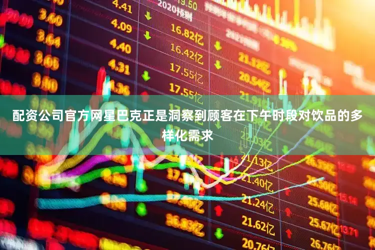 配资公司官方网星巴克正是洞察到顾客在下午时段对饮品的多样化需求
