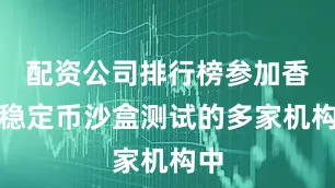 配资公司排行榜参加香港稳定币沙盒测试的多家机构中