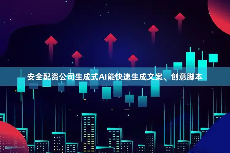 安全配资公司生成式AI能快速生成文案、创意脚本