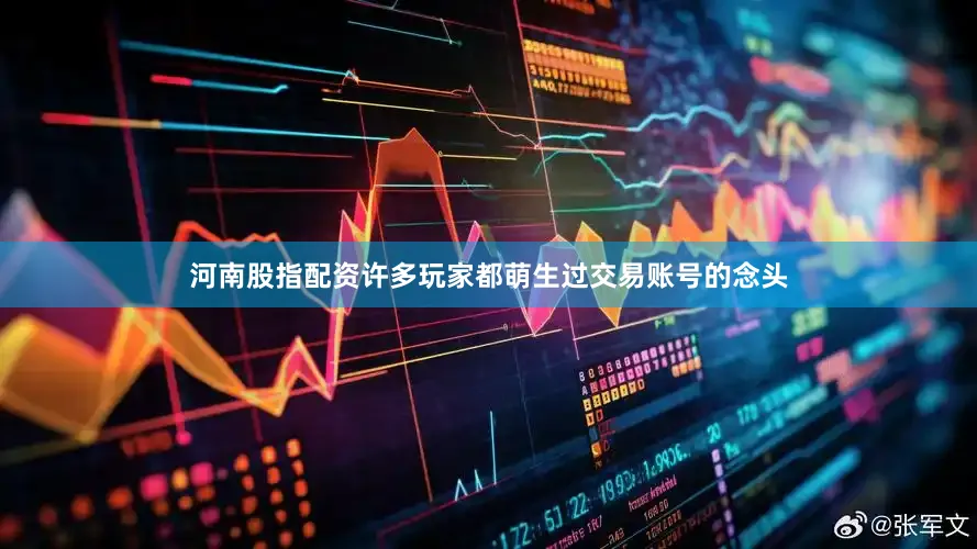 河南股指配资许多玩家都萌生过交易账号的念头