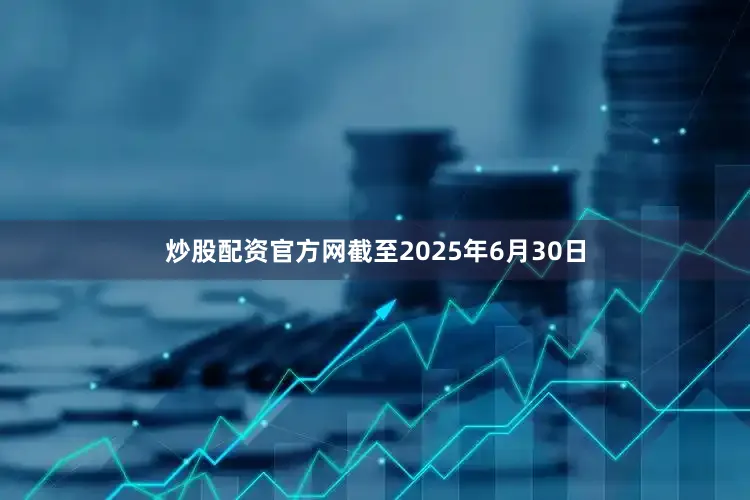 炒股配资官方网截至2025年6月30日