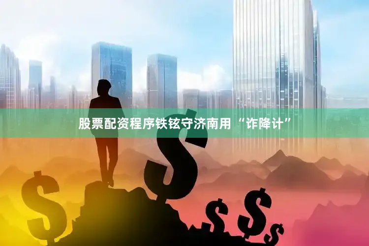 股票配资程序铁铉守济南用 “诈降计”