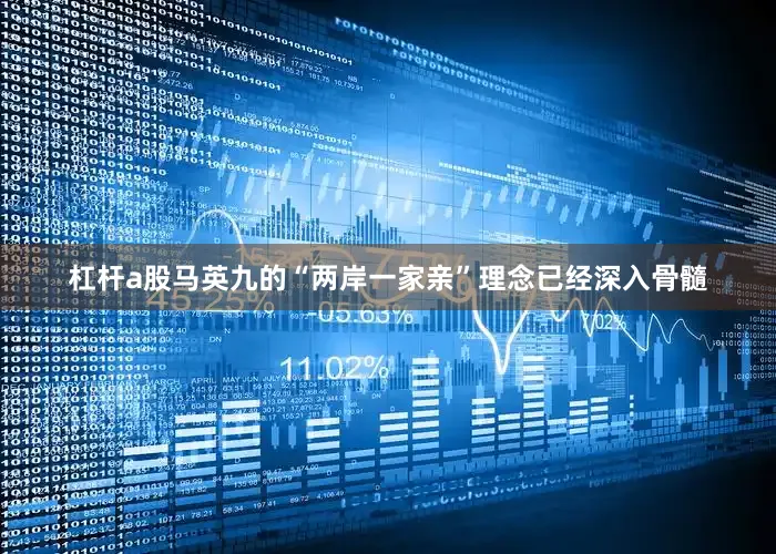 杠杆a股马英九的“两岸一家亲”理念已经深入骨髓