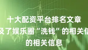 十大配资平台排名文章提及了娱乐圈“洗钱”的相关信息