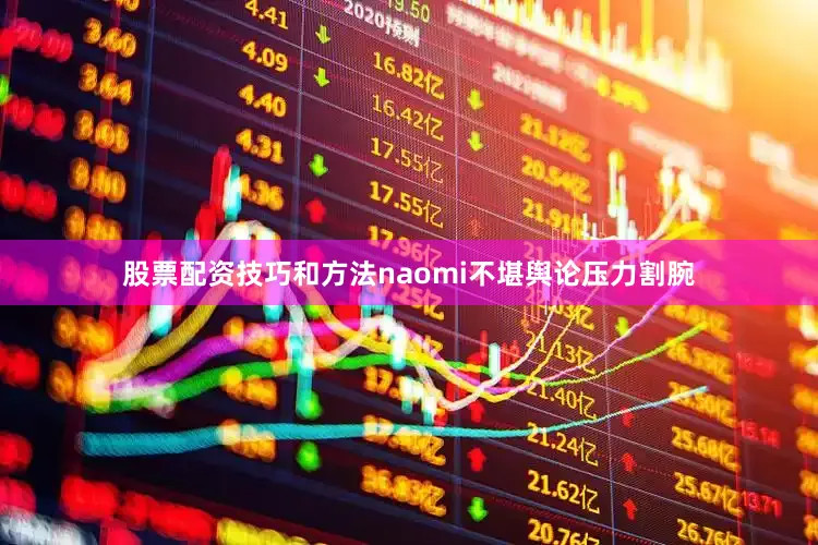 股票配资技巧和方法naomi不堪舆论压力割腕