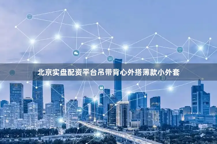 北京实盘配资平台吊带背心外搭薄款小外套