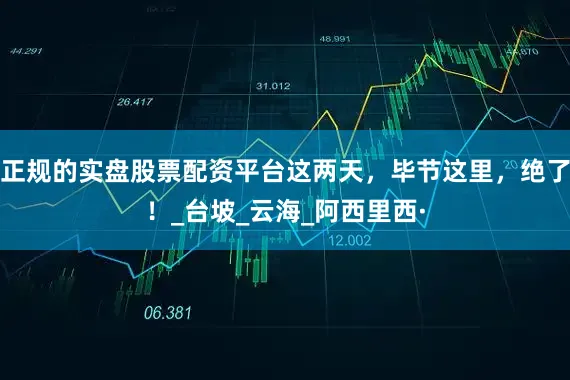 正规的实盘股票配资平台这两天，毕节这里，绝了！_台坡_云海_阿西里西·