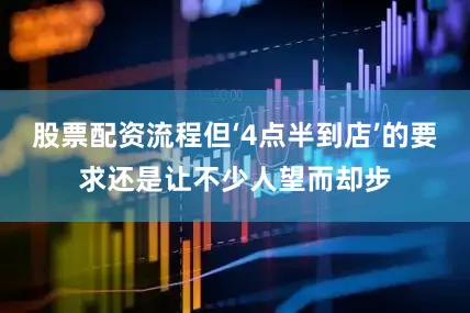 股票配资流程但‘4点半到店’的要求还是让不少人望而却步