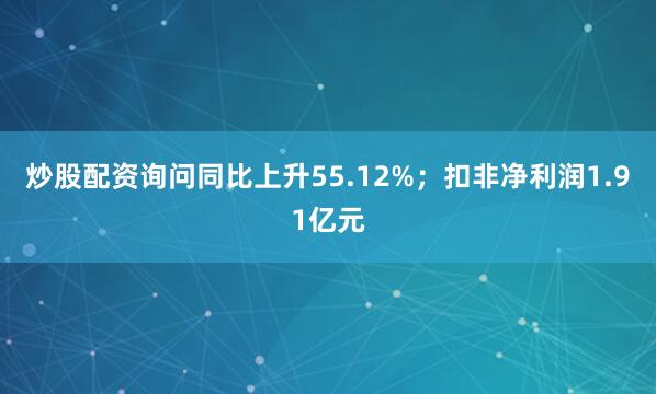 炒股配资询问同比上升55.12%；扣非净利润1.91亿元