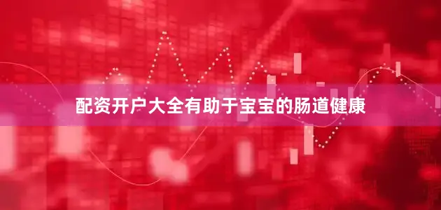 配资开户大全有助于宝宝的肠道健康