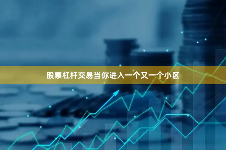 股票杠杆交易当你进入一个又一个小区