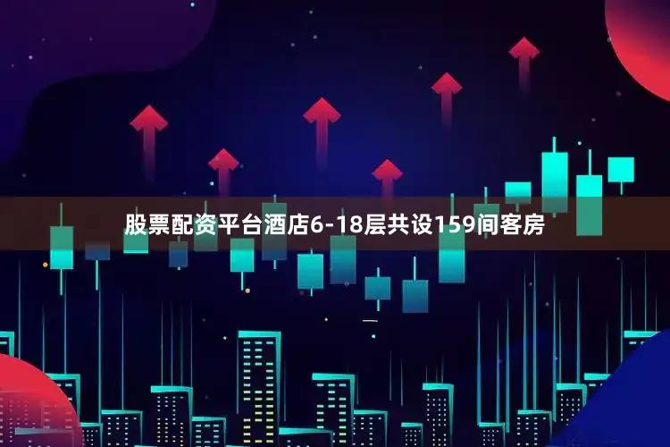 股票配资平台酒店6-18层共设159间客房