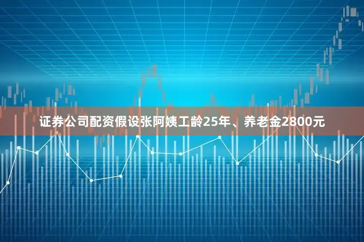 证券公司配资假设张阿姨工龄25年、养老金2800元