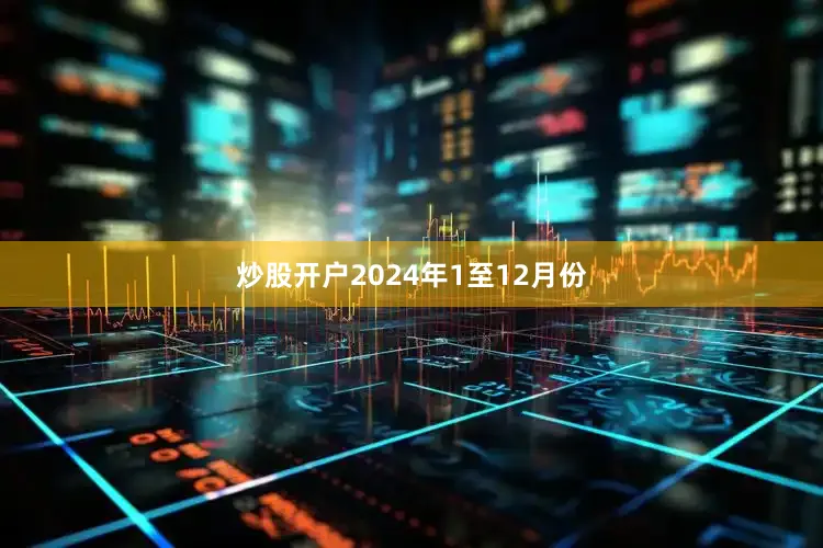 炒股开户　　2024年1至12月份
