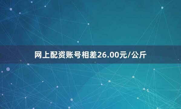 网上配资账号相差26.00元/公斤
