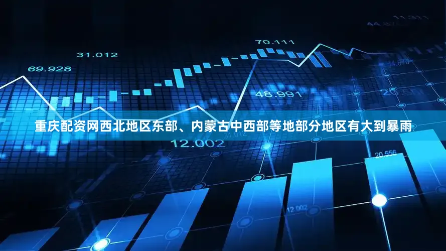 重庆配资网西北地区东部、内蒙古中西部等地部分地区有大到暴雨