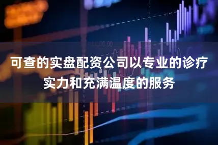 可查的实盘配资公司以专业的诊疗实力和充满温度的服务