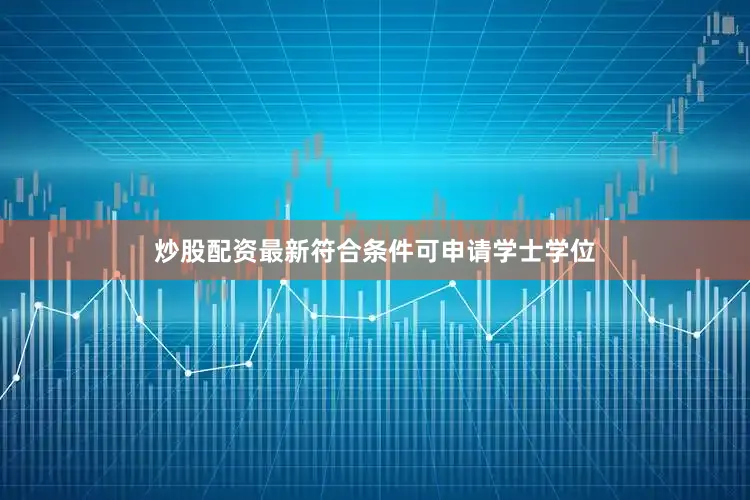 炒股配资最新符合条件可申请学士学位