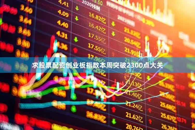 求股票配资创业板指数本周突破2300点大关