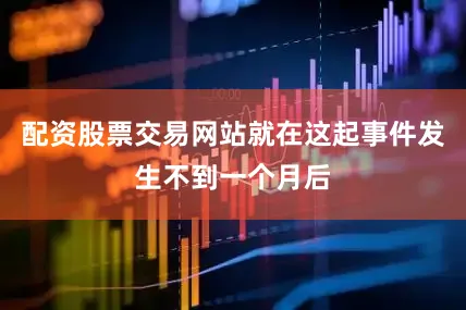 配资股票交易网站就在这起事件发生不到一个月后