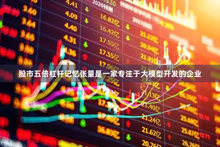 股市五倍杠杆　　记忆张量是一家专注于大模型开发的企业