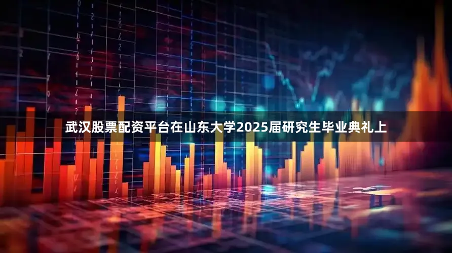 武汉股票配资平台在山东大学2025届研究生毕业典礼上