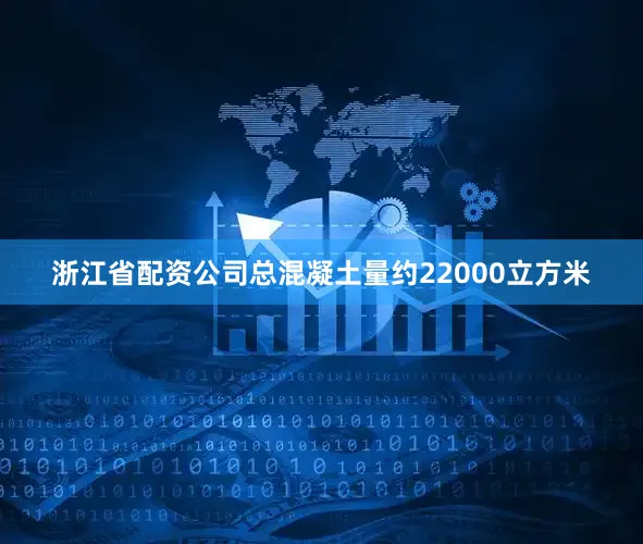 浙江省配资公司总混凝土量约22000立方米