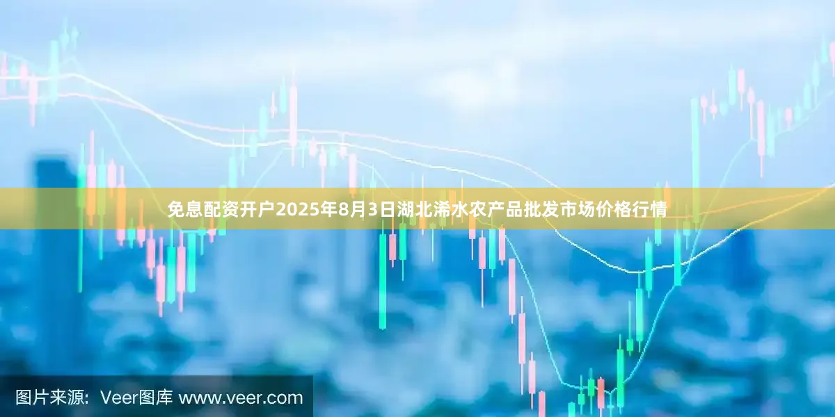 免息配资开户2025年8月3日湖北浠水农产品批发市场价格行情