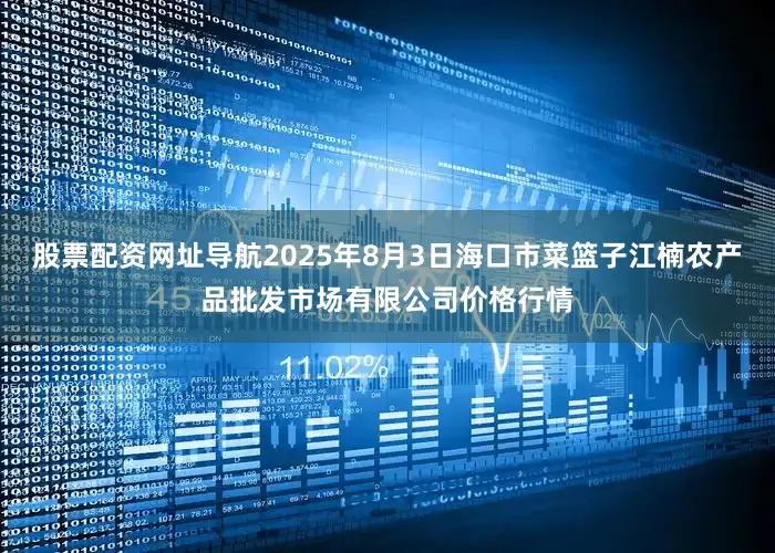 股票配资网址导航2025年8月3日海口市菜篮子江楠农产品批发市场有限公司价格行情