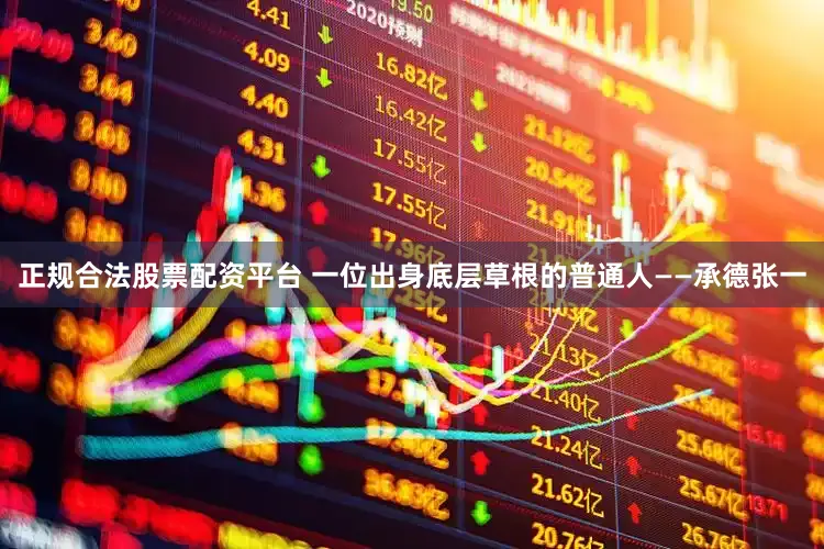 正规合法股票配资平台 一位出身底层草根的普通人——承德张一