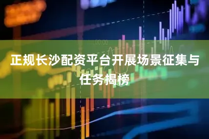 正规长沙配资平台开展场景征集与任务揭榜