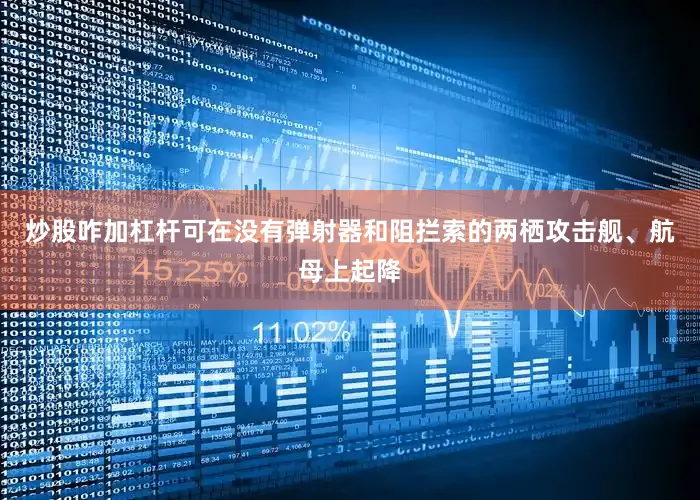 炒股咋加杠杆可在没有弹射器和阻拦索的两栖攻击舰、航母上起降