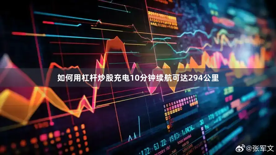 如何用杠杆炒股充电10分钟续航可达294公里