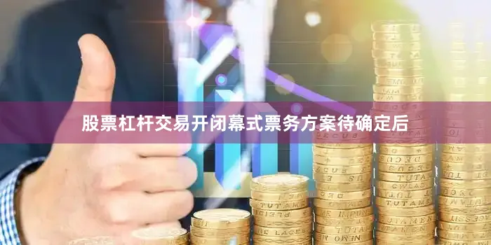 股票杠杆交易开闭幕式票务方案待确定后