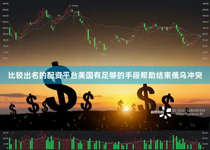 比较出名的配资平台美国有足够的手段帮助结束俄乌冲突