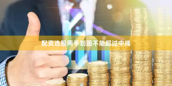 配资选股两手划圆不能超过中线