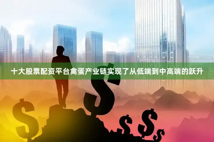 十大股票配资平台禽蛋产业链实现了从低端到中高端的跃升