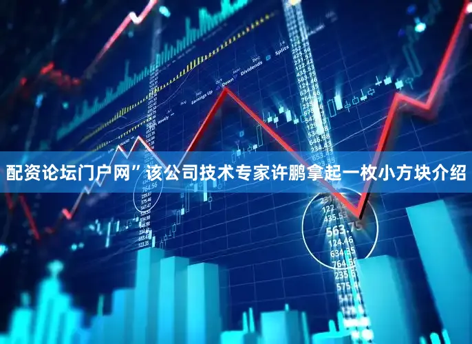 配资论坛门户网”该公司技术专家许鹏拿起一枚小方块介绍