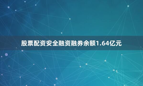 股票配资安全融资融券余额1.64亿元