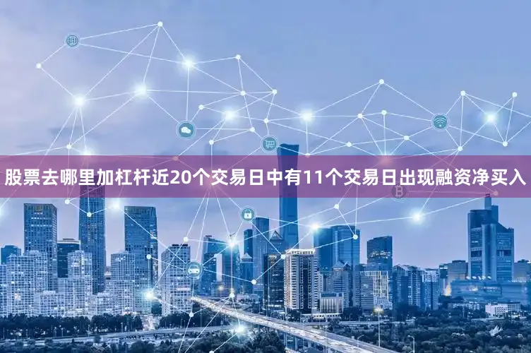 股票去哪里加杠杆近20个交易日中有11个交易日出现融资净买入