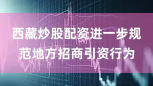 西藏炒股配资进一步规范地方招商引资行为