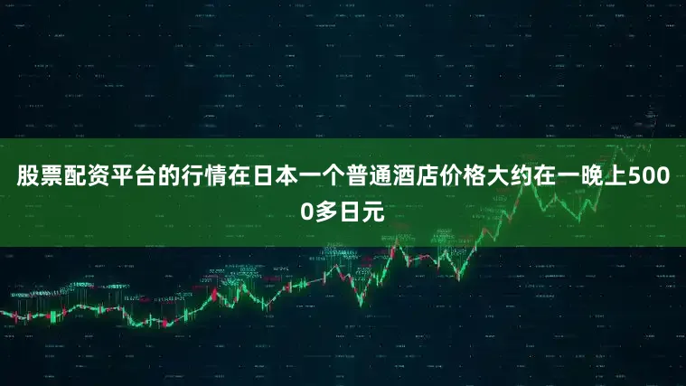 股票配资平台的行情在日本一个普通酒店价格大约在一晚上5000多日元
