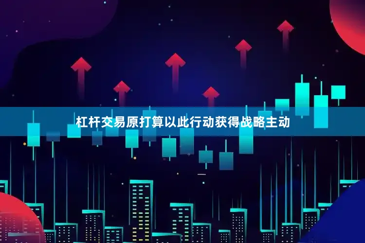 杠杆交易原打算以此行动获得战略主动