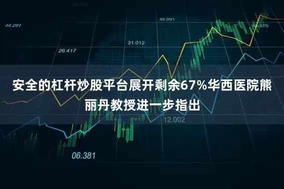 安全的杠杆炒股平台展开剩余67%华西医院熊丽丹教授进一步指出