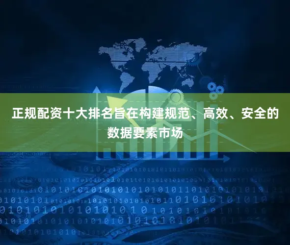 正规配资十大排名旨在构建规范、高效、安全的数据要素市场
