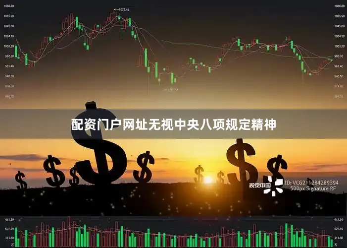 配资门户网址无视中央八项规定精神