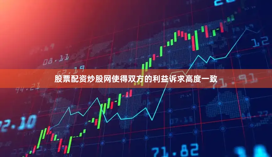 股票配资炒股网使得双方的利益诉求高度一致